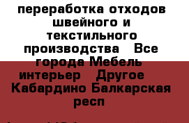 переработка отходов швейного и текстильного производства - Все города Мебель, интерьер » Другое   . Кабардино-Балкарская респ.